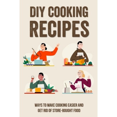 (영문도서) DIY Cooking Recipes: Ways To Make Cooking Easier And Get Rid Of Store-Bought Food: Little Thi... Paperback, Independently Published