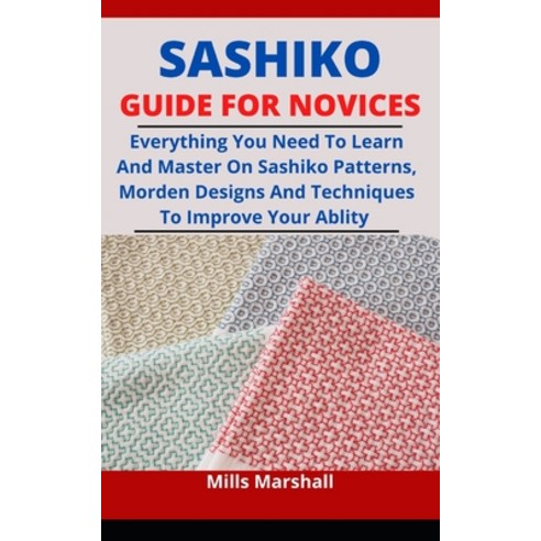(영문도서) Sashiko Guide For Novices: Everything You Need To Learn And Master On Sashiko Patterns Moder... Paperback, Independently Published, English, 9798509582271