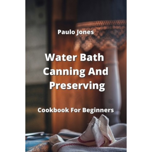 (영문도서) Water Bath Canning And Preserving: Cookbook For Beginners Paperback, Paulo Jones, English, 9789959016492