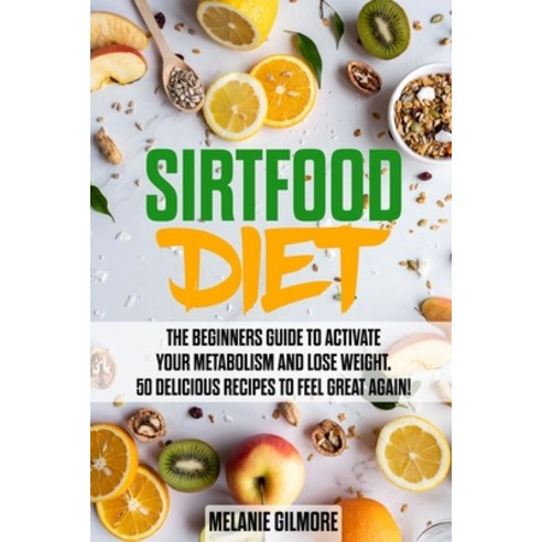 Sirtfood Diet: the Beginners Guide to Activate Your Metabolism and Lose Weight! 50 Delicious Recipes... Paperback, Independently Published