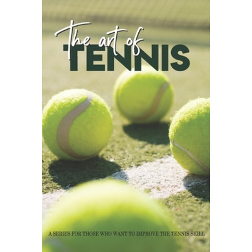 The Art Of Tennis: A Series For Those Who Want To Improve The Tennis Skill: Tennis Secrets Paperback, Independently Published, English, 9798596116007