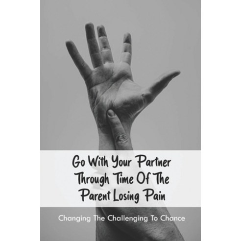 Go With Your Partner through Time Of The Parent Losing Pain: Changing The Challenging To Chance: Wha... Paperback, Independently Published, English, 9798741245422