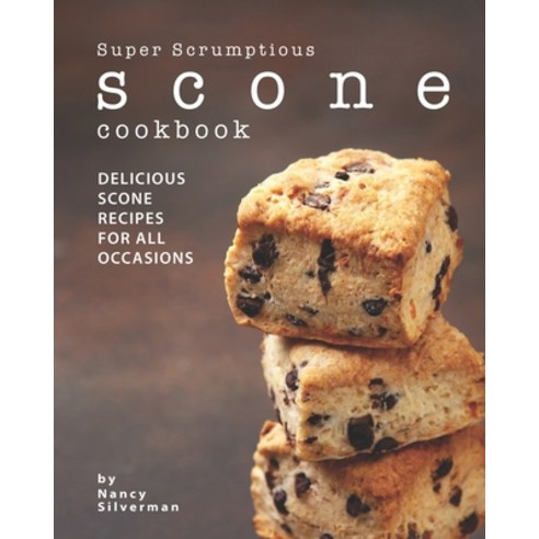 Super Scrumptious Scone Cookbook: Delicious Scone Recipes for All Occasions Paperback, Independently Published