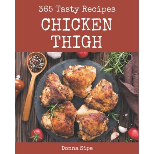 365 Tasty Chicken Thigh Recipes: Enjoy Everyday With Chicken Thigh Cookbook! Paperback, Independently Published, English, 9798574170335