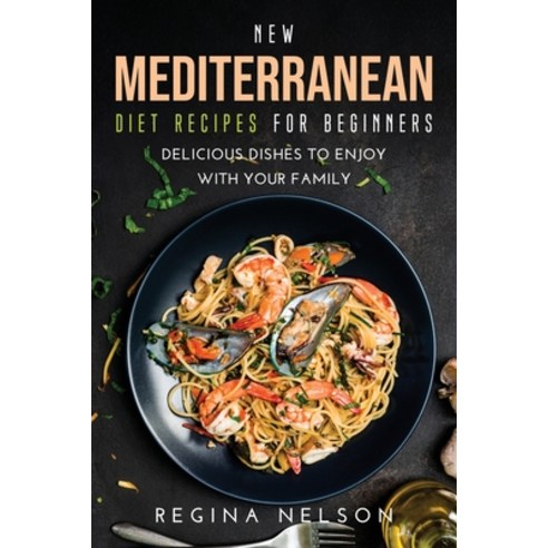 New Mediterranean Diet Recipes for Beginners: Delicious Dishes to Enjoy with Your Family Paperback, Regina Nelson, English, 9781667141541