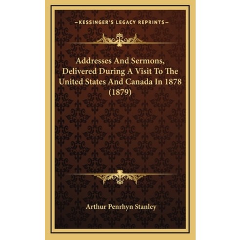 Addresses And Sermons Delivered During A Visit To The United States And Canada In 1878 (1879) Hardcover, Kessinger Publishing
