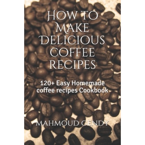 How to Make Delicious coffee recipes: 120+ Easy Homemade coffee recipes Cookbook Paperback, Independently Published, English, 9798746054173