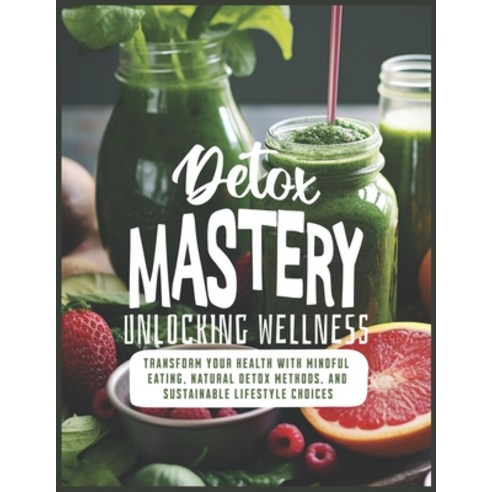 (영문도서) Detox Mastery: Unlocking Wellness: Transform Your Health with Mindful Eating Natural Detox M... Paperback, Independently Published, English, 9798879449037