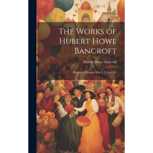 (영문도서) The Works of Hubert Howe Bancroft: History of Mexico: vol. I 1516-1521 Hardcover, Legare Street Press, English, 9781020176937
