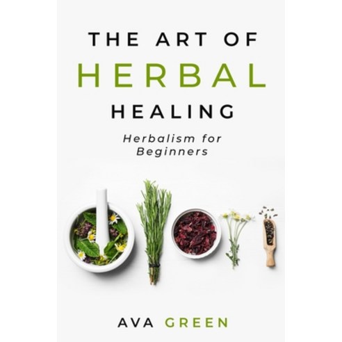 The Art of Herbal Healing: Herbalism for Beginners Paperback, Independently Published, English, 9798719578163