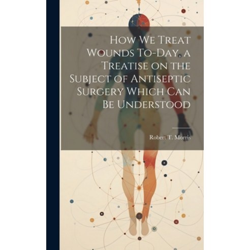 (영문도서) How we Treat Wounds To-day a Treatise on the Subject of Antiseptic Surgery Which can be Unde... Hardcover, Legare Street Press, English, 9781019869383