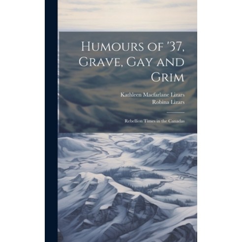 (영문도서) Humours of ''37 Grave gay and Grim; Rebellion Times in the Canadas Hardcover, Legare Street Press, English, 9781019578377