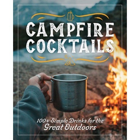 (영문도서) Campfire Cocktails: 100+ Simple Drinks for the Great Outdoors Hardcover, Cider Mill Press, English, 9781646434343