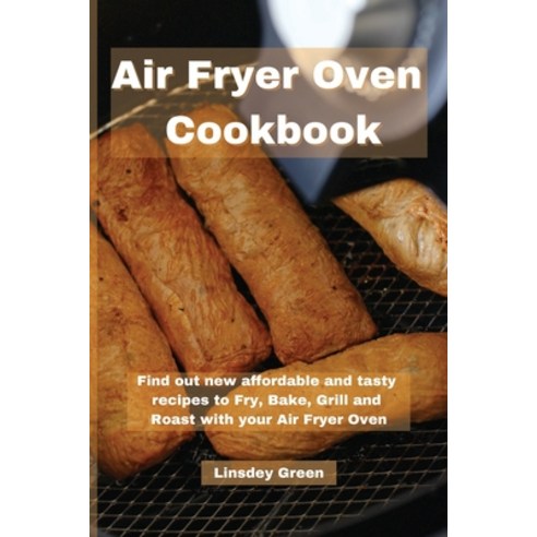 (영문도서) Air Fryer Oven Cookbook: Find out new affordable and tasty recipes to Fry Bake Grill and Ro... Paperback, Linsdey Green, English, 9781802741537