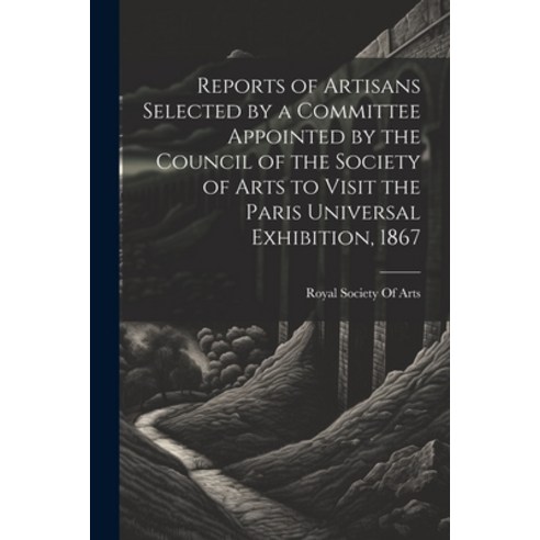(영문도서) Reports of Artisans Selected by a Committee Appointed by the Council of the Society of Arts t... Paperback, Legare Street Press, English, 9781022852068