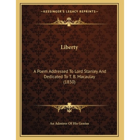 Liberty: A Poem Addressed To Lord Stanley And Dedicated To T. B. Macaulay (1850) Paperback, Kessinger Publishing, English, 9781165521333