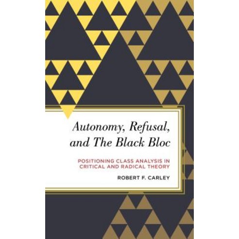 Autonomy Refusal and the Black Bloc: Positioning Class Analysis in Critical and Radical Theory Hardcover, Rowman & Littlefield Publishers