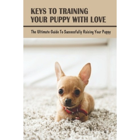 (영문도서) Keys To Training Your Puppy With Love: The Ultimate Guide To Successfully Raising Your Puppy:... Paperback, Independently Published, English, 9798547707117