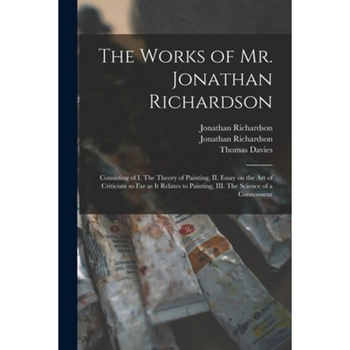 (영문도서) The Works of Mr. Jonathan Richardson: Consisting of I. The Theory of Painting II. Essay on t... Paperback, Legare Street Press, English, 9781015218130