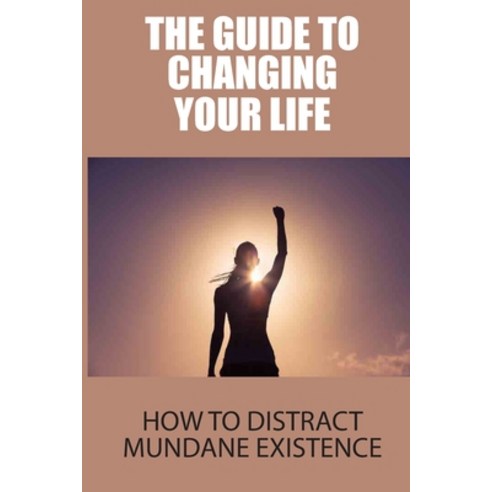 (영문도서) The Guide To Changing Your Life: How To Distract Mundane Existence: How To Control Consciousness Paperback, Independently Published, English, 9798513696025