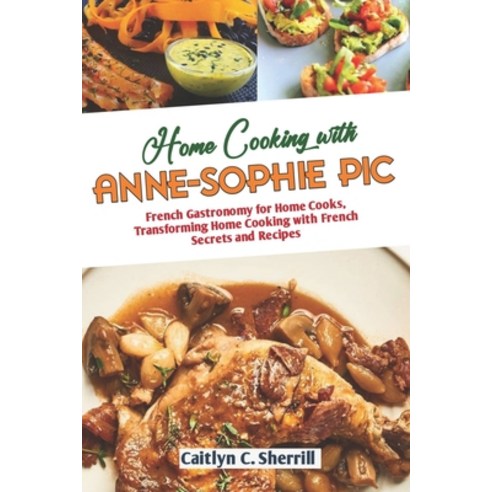 (영문도서) Home Cooking with Anne Sophie Pic: French Gastronomy for Home Cooks Transforming Home Cookin... Paperback, Independently Published, English, 9798875818776
