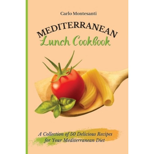 (영문도서) Mediterranean Lunch Cookbook: A collection of 50 delicious recipes for your Mediterranean Diet Paperback, Carlo Montesanti, English, 9781802773002