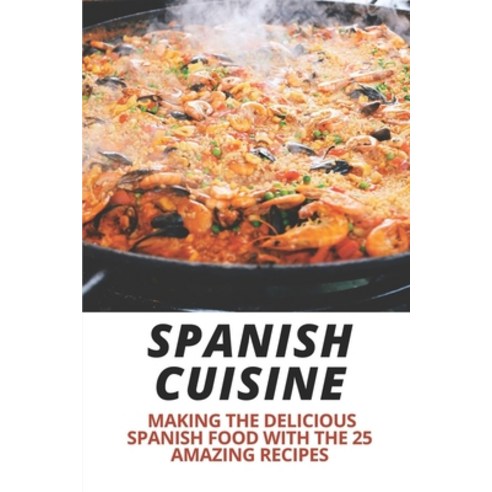 (영문도서) Spanish Cuisine: Making The Delicious Spanish Food With The 25 Amazing Recipes: Spain Food Cu... Paperback, Independently Published, English, 9798462575808