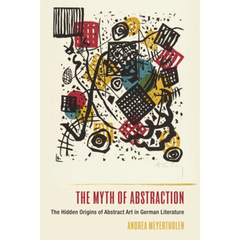 The Myth of Abstraction: The Hidden Origins of Abstract Art in German Literature Hardcover, Camden House (NY), English, 9781640141049