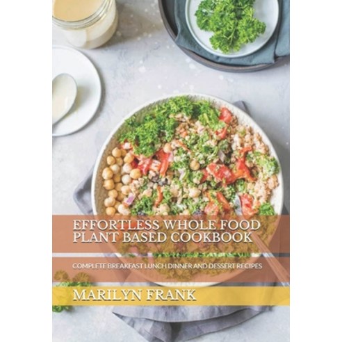 Effortless Whole Food Plant Based Cookbook: Complete Breakfast Lunch Dinner and Dessert Recipes Paperback, Independently Published