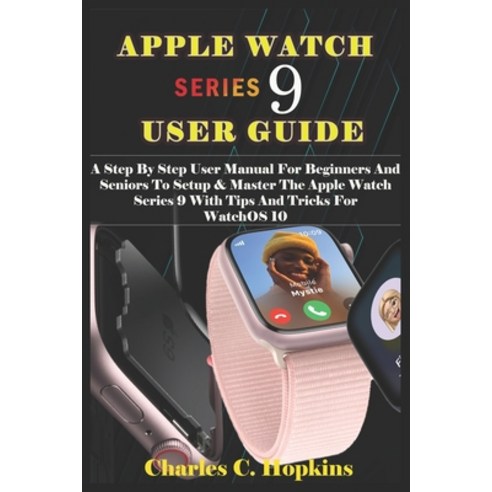 (영문도서) Apple Watch Series 9 User Guide: A Step By Step User Manual For Beginners And Seniors To Setu... Paperback, Independently Published, English, 9798876206084