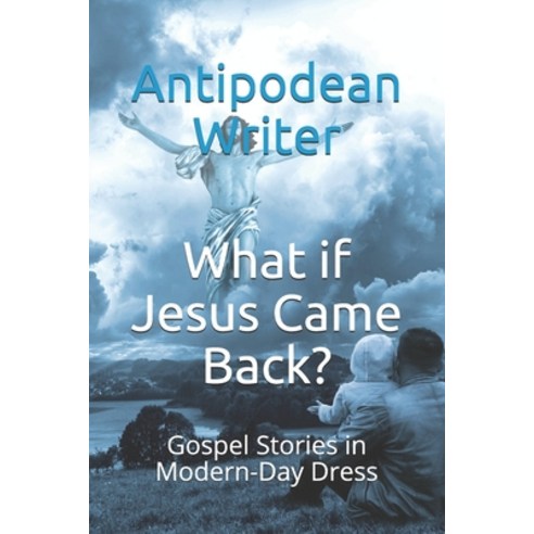 What if Jesus Came Back?: Gospel Stories in Modern-Day Dress Paperback, Independently Published