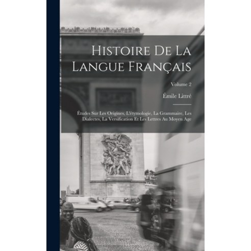(영문도서) Histoire De La Langue Français: Études Sur Les Origines L''étymologie La Grammaire Les Dial... Hardcover, Legare Street Press, English, 9781017405996