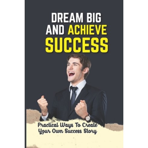 (영문도서) Dream Big And Achieve Success: Practical Ways To Create Your Own Success Story: Money Management Paperback, Independently Published, English, 9798545029839