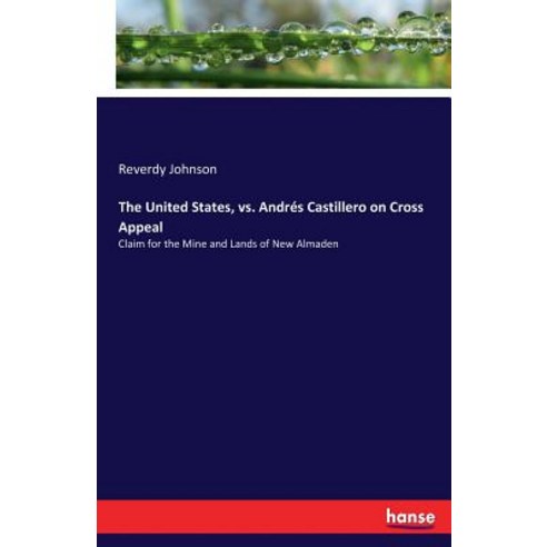 The United States vs. Andrés Castillero on Cross Appeal: Claim for the Mine and Lands of New Almaden Paperback, Hansebooks, English, 9783337255138