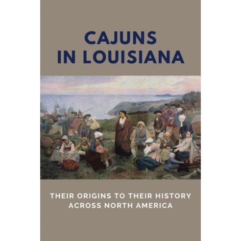 Cajuns In Louisiana: Their Origins To Their History Across North America: French Speaking Countries ... Paperback, Independently Published, English, 9798746959713
