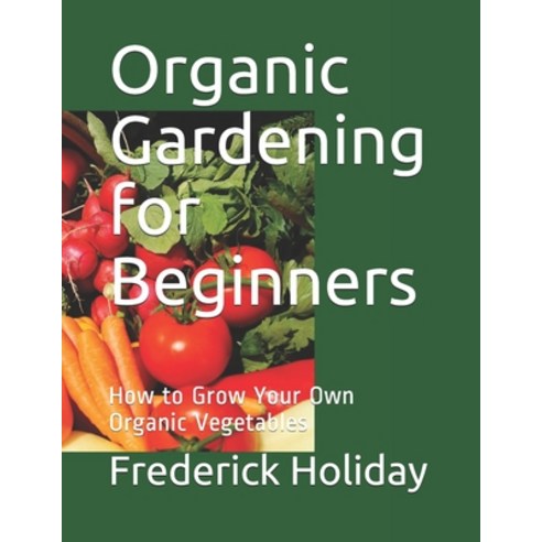 (영문도서) Organic Gardening for Beginners: How to Grow Your Own Organic Vegetables Paperback, Independently Published, English, 9798523730795
