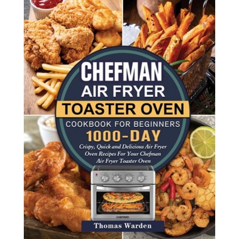 (영문도서) Chefman Air Fryer Toaster Oven Cookbook for Beginners: 1000-Day Crispy Quick and Delicious A... Paperback, Thomas Warden, English, 9781803203676