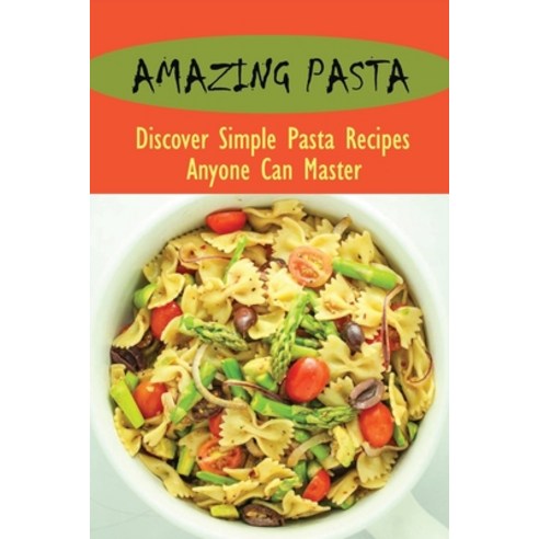 (영문도서) Amazing Pasta: Discover Simple Pasta Recipes Anyone Can Master: How To Cook Gluten Free Pasta Paperback, Independently Published, English, 9798528086583