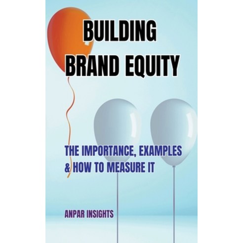 (영문도서) Building Brand Equity: The Importance Examples & How to Measure It Paperback, Anpar Insights, English, 9798223853558