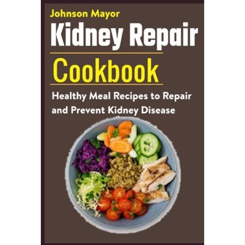 Kidney Repair Cookbook: Healthy Meal Recipes to Repair and Prevent Kidney Disease Paperback, Independently Published, English, 9798594445543