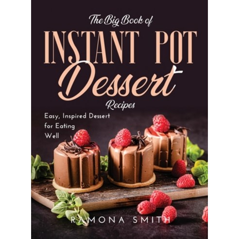 The Big Book of Instant Pot Dessert Recipes: Easy Inspired Dessert for Eating Well Hardcover, Ramona Smith, English, 9781667123196