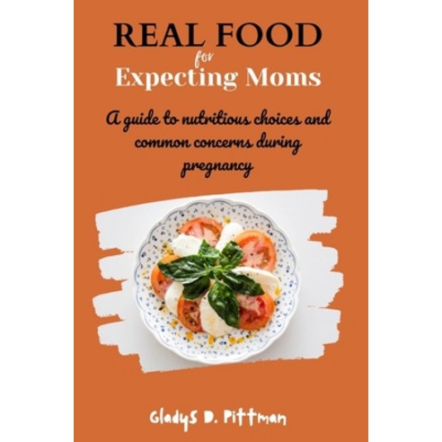 (영문도서) Real Food for Expecting Moms: A guide to nutritious choices and common concerns during pregnancy Paperback, Independently Published, English, 9798372411227