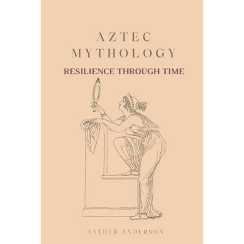(영문도서) Aztec Mythology: Resilience Through Time Paperback, Independently Published, English, 9798856529813