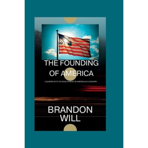 (영문도서) The Founding of America: A glimpse into the development of America as a country Paperback, Independently Published, English, 9798848120615