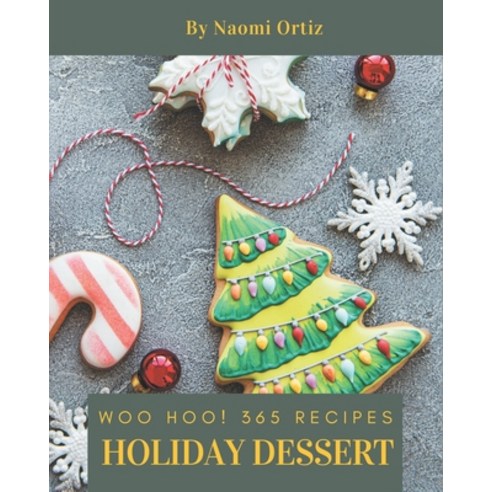 Woo Hoo! 365 Holiday Dessert Recipes: Holiday Dessert Cookbook - The Magic to Create Incredible Flavor! Paperback, Independently Published