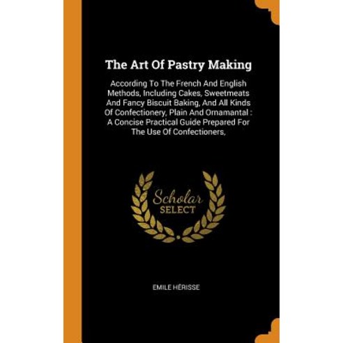 (영문도서) The Art Of Pastry Making: According To The French And English Methods Including Cakes Sweet... Hardcover, Franklin Classics, 9780343500191