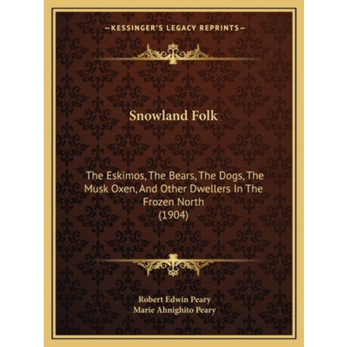 Snowland Folk: The Eskimos The Bears The Dogs The Musk Oxen And Other Dwellers In The Frozen Nor... Paperback, Kessinger Publishing