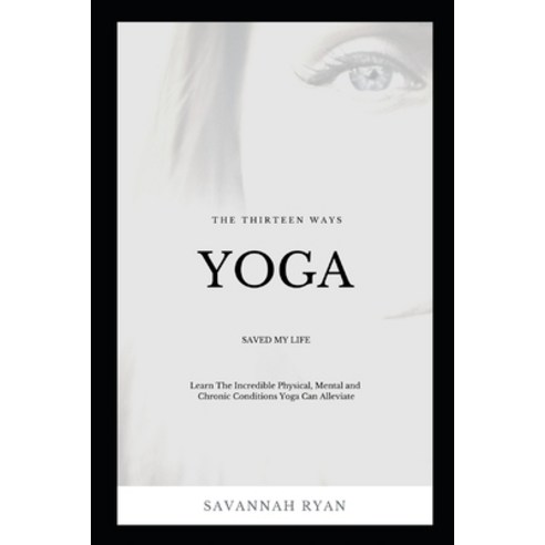 The Thirteen Ways Yoga Saved My Life: Learn The Incredible Physical Mental and Chronic Conditions Y... Paperback, Independently Published, English, 9798722085658