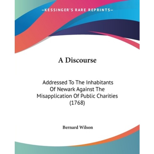 A Discourse: Addressed To The Inhabitants Of Newark Against The Misapplication Of Public Charities (... Paperback, Kessinger Publishing