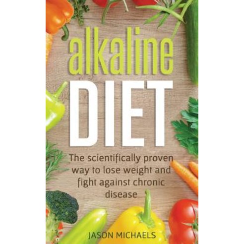 Alkaline Diet: The Scientifically Proven Way to Lose Weight and Fight Against Chronic Disease Paperback, Createspace Independent Pub..., English, 9781719220309